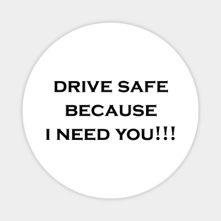 drive safe because i need you Magnet